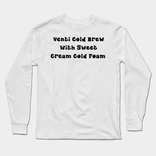 Venti Cold Brew with Sweet Cream Cold Foam - Personalized Coffee Order Long Sleeve T-Shirt by stickersbyjori